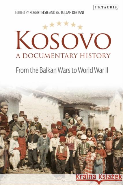 Kosovo, a Documentary History: From the Balkan Wars to World War II Robert Elsie Bejtullah D. Destani 9781838600037 I. B. Tauris & Company