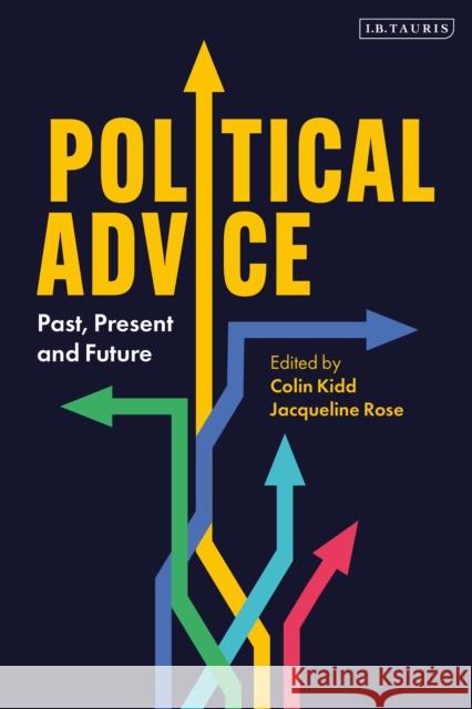 Political Advice: Past, Present and Future Colin Kidd Jacqueline Rose 9781838600044 I. B. Tauris & Company
