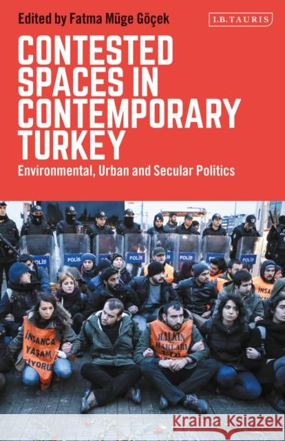 Contested Spaces in Contemporary Turkey: Environmental, Urban and Secular Politics Fatma Muge Gocek 9781838600167 I. B. Tauris & Company