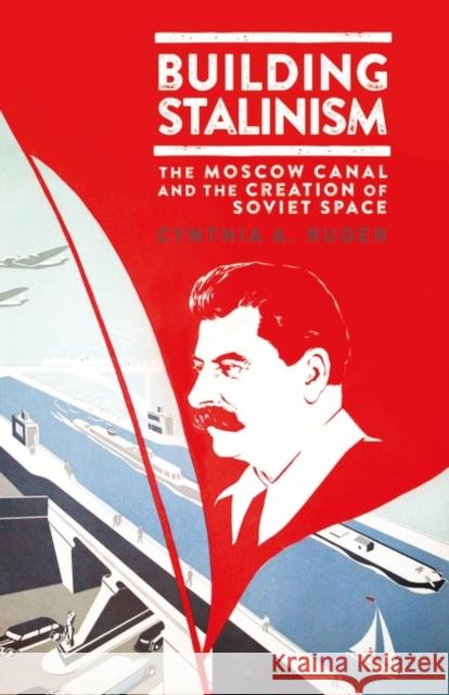 Building Stalinism: The Moscow Canal and the Creation of Soviet Space Cynthia A. Ruder 9781838600273 I. B. Tauris & Company