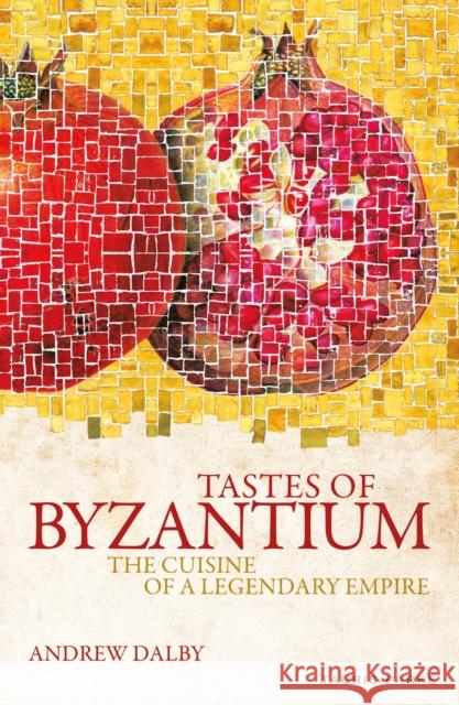 Tastes of Byzantium: The Cuisine of a Legendary Empire Andrew Dalby 9781838600365 Bloomsbury Publishing PLC