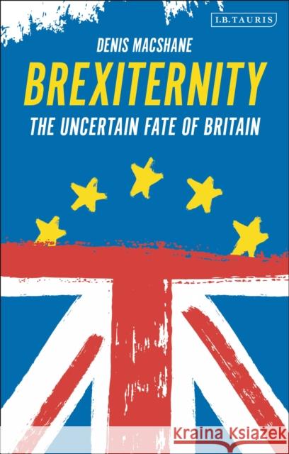 Brexiternity: The Uncertain Fate of Britain Denis MacShane 9781838601324 Bloomsbury Publishing PLC
