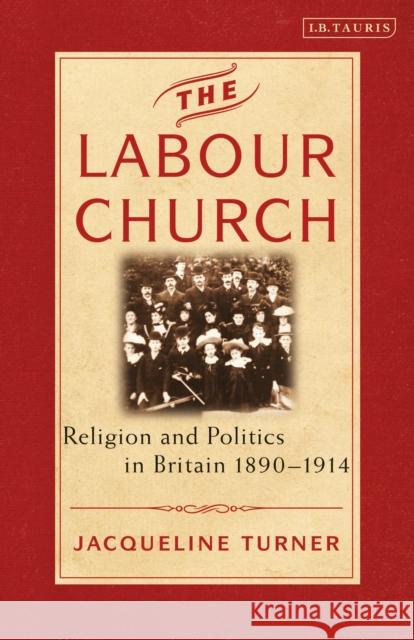 The Labour Church: Religion and Politics in Britain 1890-1914 Jacqueline Turner   9781838604028 Bloomsbury Publishing PLC