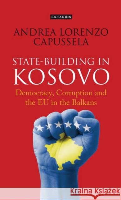 State-Building in Kosovo: Democracy, Corruption and the Eu in the Balkans Capussela, Andrea Lorenzo 9781838605803 Bloomsbury Publishing PLC