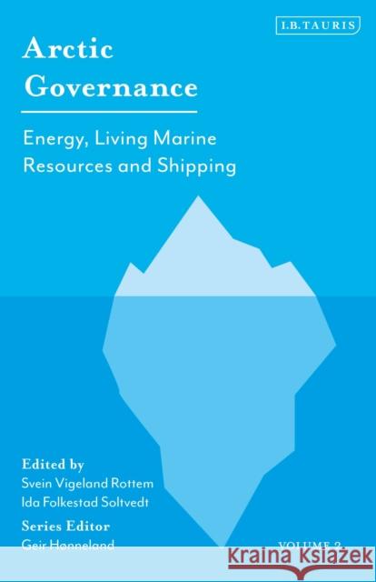 Arctic Governance: Volume 2: Energy, Living Marine Resources and Shipping Ida Folkestad Soltvedt Svein Vigeland Rottem Geir Honneland 9781838605841 I. B. Tauris & Company