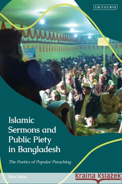 Islamic Sermons and Public Piety in Bangladesh: The Poetics of Popular Preaching Max Stille 9781838606008 I. B. Tauris & Company