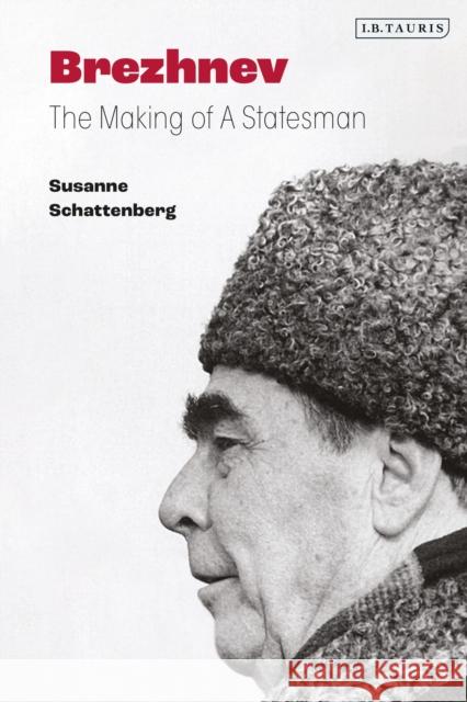 Brezhnev: The Making of a Statesman Susanne Schattenberg 9781838606381 I. B. Tauris & Company