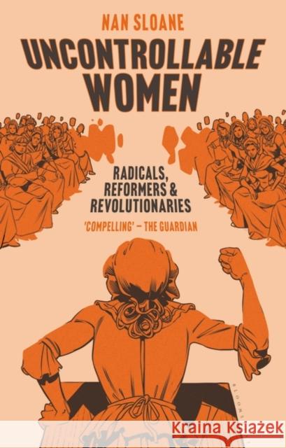 Uncontrollable Women: Radicals, Reformers and Revolutionaries Nan Sloane 9781838606633 Bloomsbury Publishing PLC