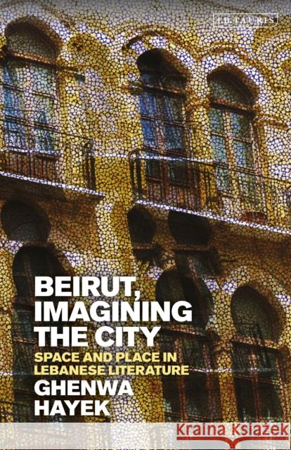 Beirut, Imagining the City: Space and Place in Lebanese Literature Ghenwa Hayek   9781838607067 Bloomsbury Publishing PLC