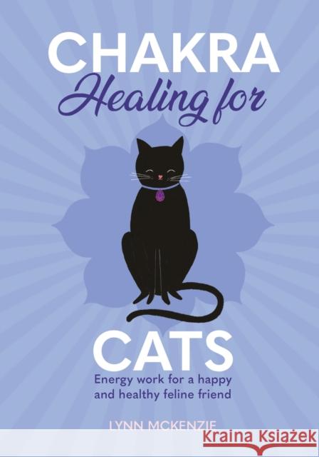 Chakra Healing for Cats: Energy Work for a Happy and Healthy Feline Friends McKenzie, Lynn 9781838610883 Mortimer