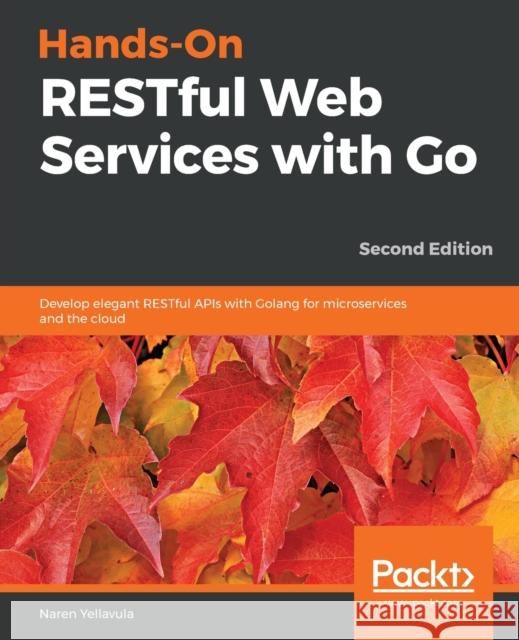 Hands-On RESTful Web Services with Go, Second Edition Naren Yellavula 9781838643577 Packt Publishing