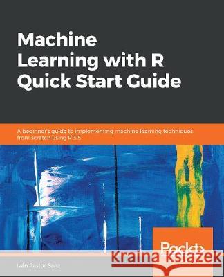 Machine Learning with R Quick Start Guide Ivan Pastor Sanz 9781838644338 Packt Publishing