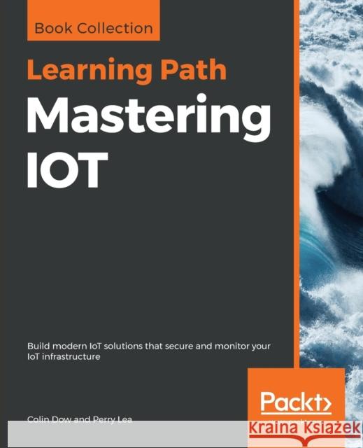 Mastering Iot Colin Dow Perry Lea 9781838645434 