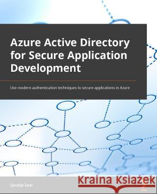 Azure Active Directory for Secure Application Development: Use modern authentication techniques to secure applications in Azure Zaal, Sjoukje 9781838646509 Packt Publishing Limited