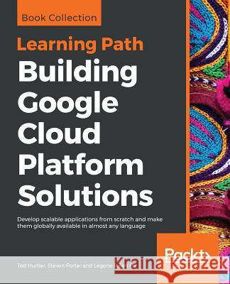 Building Google Cloud Platform Solutions Ted Hunter Steven Porter Legorie Raja 9781838647438 Packt Publishing