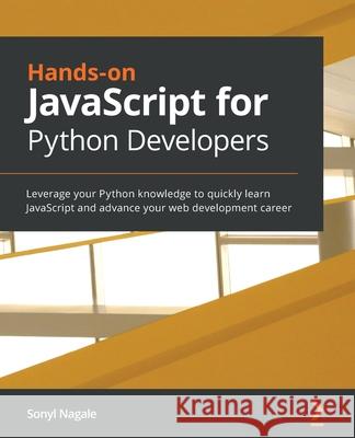 Hands-on JavaScript for Python Developers: Leverage your Python knowledge to quickly learn JavaScript and advance your web development career Sonyl Nagale 9781838648121 Packt Publishing