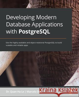 Developing Modern Database Applications with PostgreSQL: Use the highly available and object-relational PostgreSQL to build scalable and reliable apps Quan Ha Le Marcelo Diaz 9781838648145 Packt Publishing