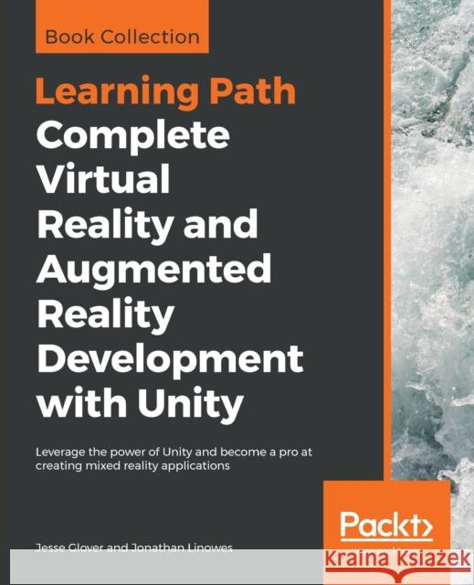 Complete Virtual Reality and Augmented Reality Development with Unity: Leverage the power of Unity and become a pro at creating mixed reality applications Jesse Glover, Jonathan Linowes 9781838648183