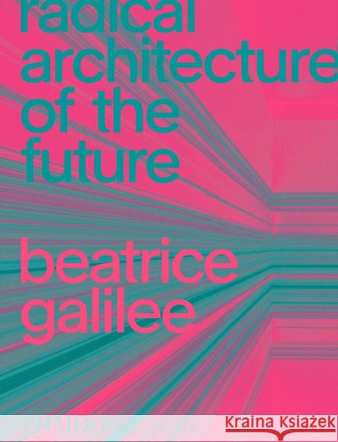 Radical Architecture of the Future Beatrice Galilee 9781838661236 Phaidon Press Ltd