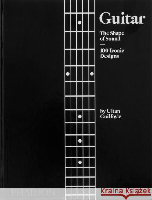 Guitar: The Shape of Sound (100 Iconic Designs) Guilfoyle, Ultan 9781838665586 Phaidon Press Ltd