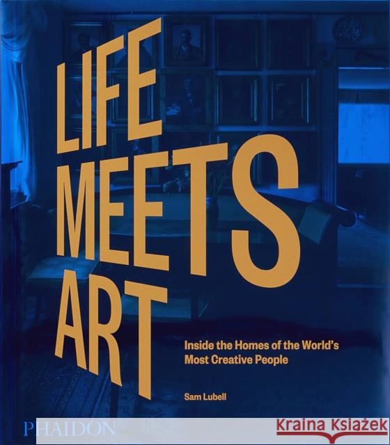 Life Meets Art: Inside the Homes of the World's Most Creative People Sam Lubell 9781838665722 Phaidon Press Ltd