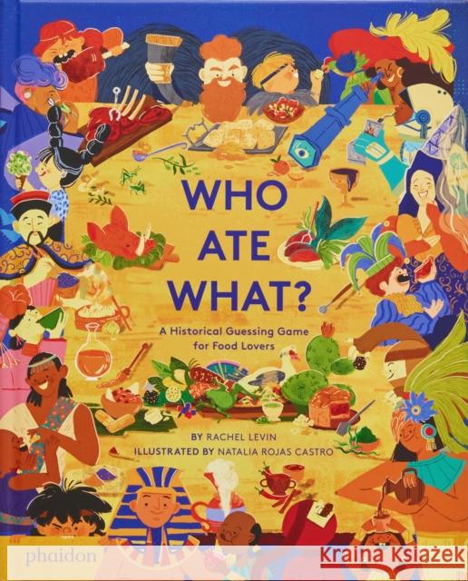 Who Ate What?: A Historical Guessing Game for Food Lovers Natalia Rojas Castro 9781838665944 Phaidon Press Ltd