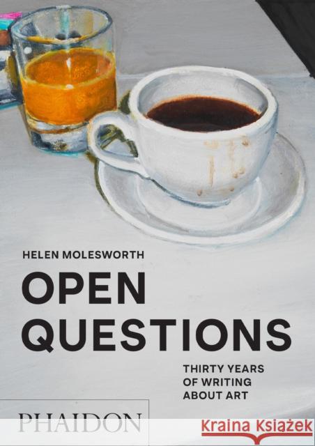 Open Questions: Thirty Years of Writing about Art Helen Molesworth 9781838666057 Phaidon Press Ltd