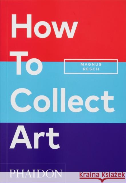 How to Collect Art Magnus Resch 9781838666255 Phaidon Press Ltd