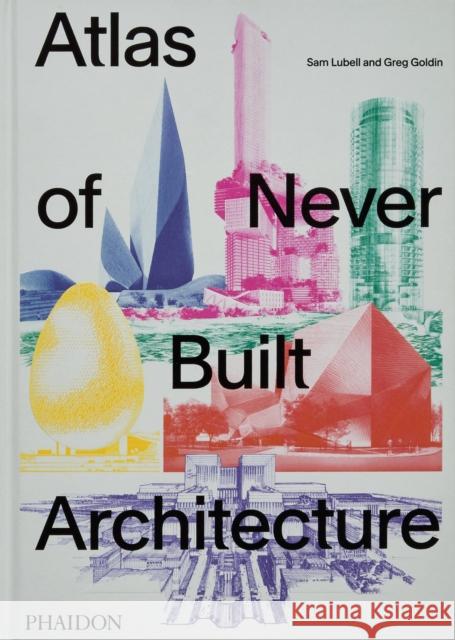 Atlas of Never Built Architecture Greg Goldin 9781838666538 Phaidon Press Ltd