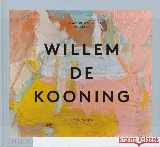 A Way of Living: The Art of Willem de Kooning Judith Zilczer 9781838666552 Phaidon Press Ltd