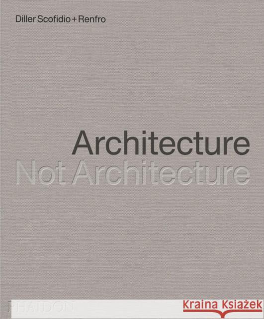 Architecture, Not Architecture: Diller Scofidio + Renfro Diller Scofidio + Renfro 9781838667207 Phaidon Press Ltd