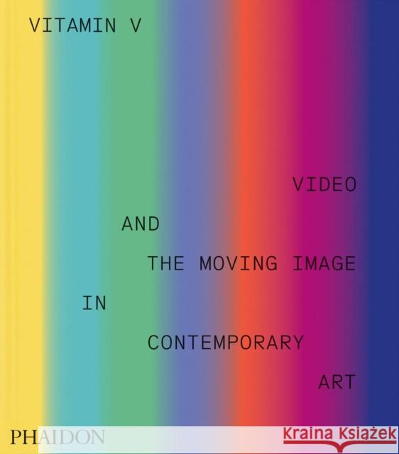 Vitamin V: Video and the Moving Image in Contemporary Art Phaidon Editors Erika Balsom 9781838668730