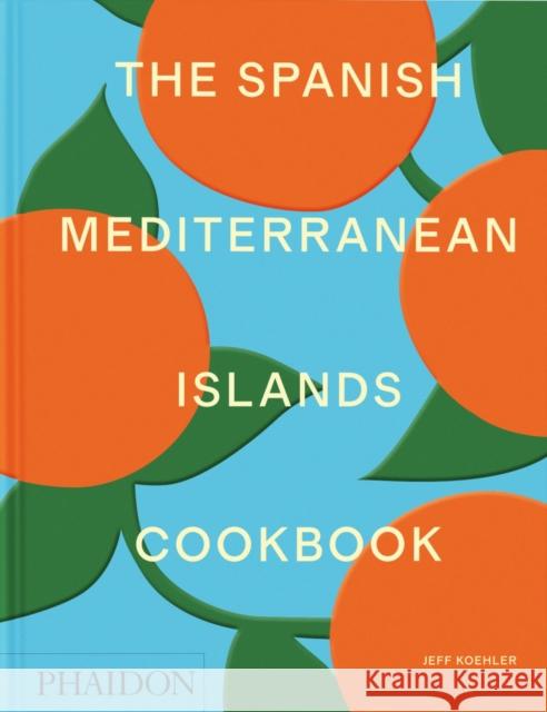 The Spanish Mediterranean Islands Cookbook Jeff Koehler 9781838669492 Phaidon Press