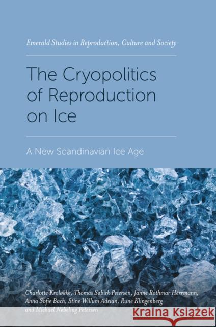 The Cryopolitics of Reproduction on Ice: A New Scandinavian Ice Age Charlotte Krolokke Thomas S. Petersen Janne Rothmar Herrmann 9781838670436