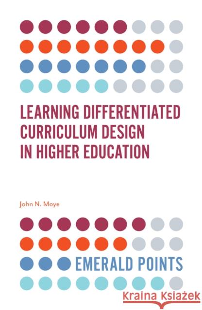 Learning Differentiated Curriculum Design in Higher Education John N. Moye, Ph.D. (Performance Learning Technologies, USA) 9781838671174 Emerald Publishing Limited