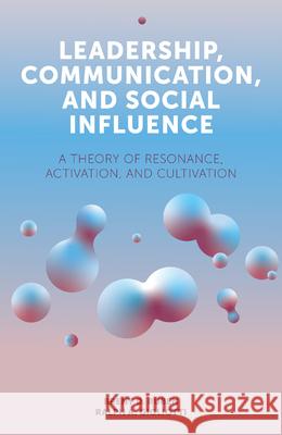 Leadership, Communication, and Social Influence: A Theory of Resonance, Activation, and Cultivation Brent Ruben Ralph A. Gigliotti 9781838671211