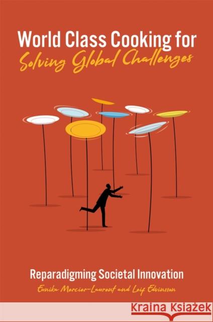 World Class Cooking for Solving Global Challenges: Reparadigming Societal Innovation Eunika Mercier-Laurent (University of Reims Champagne-Ardennes, France), Leif Edvinsson (University of Lund, Sweden) 9781838671235 Emerald Publishing Limited