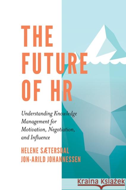 The Future of HR: Understanding Knowledge Management for Motivation, Negotiation, and Influence Helene Sætersdal (Kristiania University College, Norway), Jon-Arild Johannessen (Nord University and Kristiania Universi 9781838671808 Emerald Publishing Limited