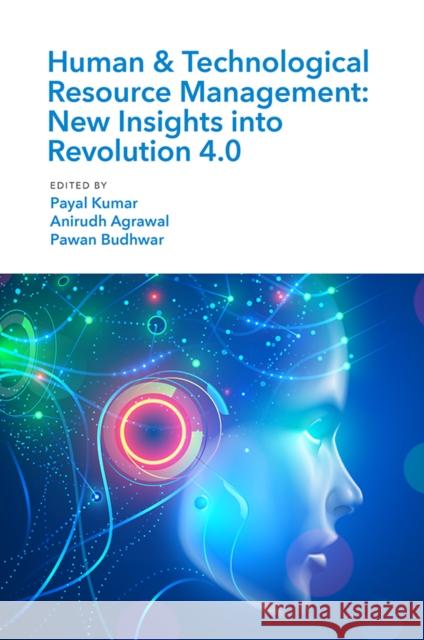 Human & Technological Resource Management (HTRM): New Insights into Revolution 4.0 Payal Kumar (BML Munjal University, India), Anirudh Agrawal (Frankfurt School of Finance and Management, Germany), Pawan 9781838672249 Emerald Publishing Limited