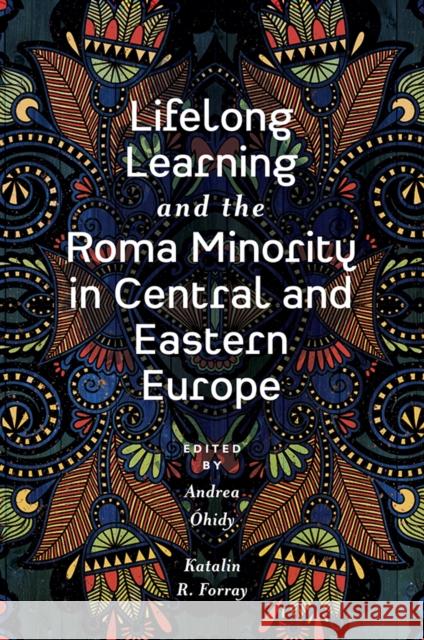 Lifelong Learning and the Roma Minority in Central and Eastern Europe Andrea Óhidy (University of Education in Freiburg, Germany), Katalin R. Forray (University of Debrecen, Hungary) 9781838672607 Emerald Publishing Limited