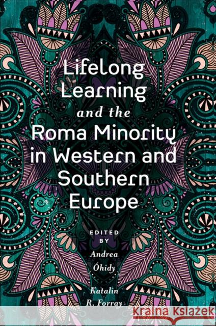 Lifelong Learning and the Roma Minority in Western and Southern Europe Andrea Óhidy (University of Education in Freiburg, Germany), Katalin R. Forray (University Pécs, Hungary) 9781838672645 Emerald Publishing Limited