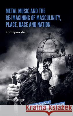 Metal Music and the Re-Imagining of Masculinity, Place, Race and Nation Karl Spracklen 9781838674441