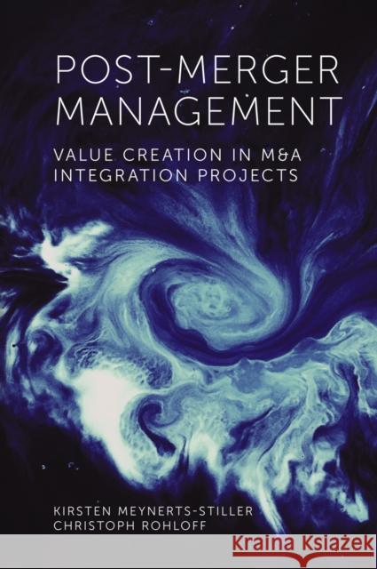 Post-Merger Management: Value Creation in M&A Integration Projects Kirsten Meynerts-Stiller (Frank­fur­ter Gruppe, Germany), Christoph Rohloff (Frankfurter Gruppe, Germany) 9781838674526