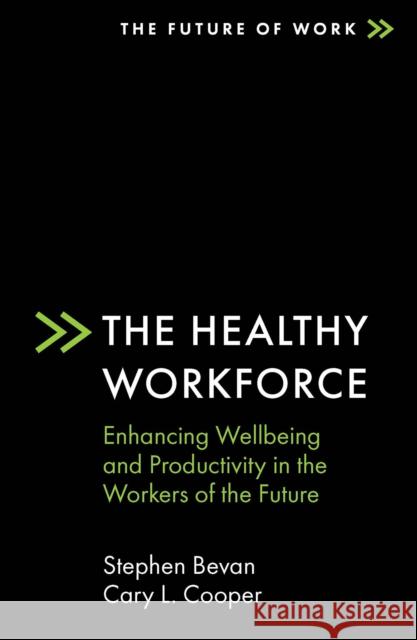 The Healthy Workforce: Enhancing Wellbeing and Productivity in the Workers of the Future Stephen Bevan Cary L. Cooper 9781838675028 Emerald Publishing Limited