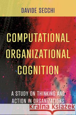 Computational Organizational Cognition: A study on thinking and action in organizations Davide Secchi (University of Southern Denmark, Denmark) 9781838675127