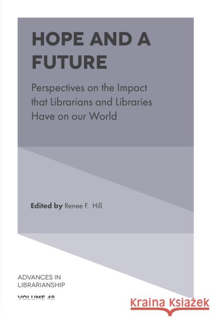 Hope and a Future: Perspectives on the Impact that Librarians and Libraries Have on our World Renee F. Hill (University of Maryland, USA) 9781838676421 Emerald Publishing Limited