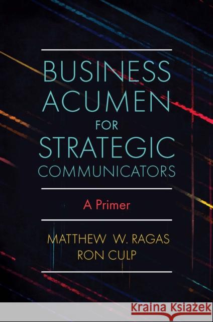 Business Acumen for Strategic Communicators: A Primer Matthew W. Ragas (DePaul University, USA), Ron Culp (DePaul University, USA) 9781838676629