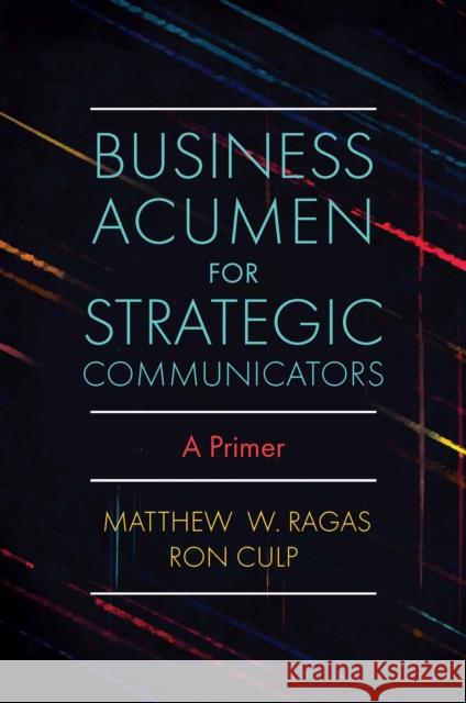 Business Acumen for Strategic Communicators: A Primer Matthew W. Ragas (DePaul University, USA), Ron Culp (DePaul University, USA) 9781838676629 Emerald Publishing Limited