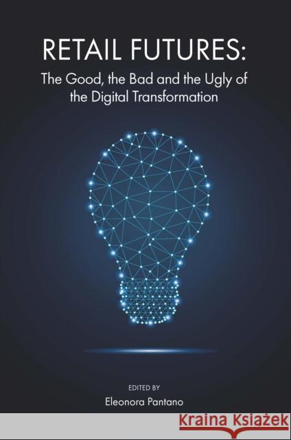 Retail Futures: The Good, the Bad and the Ugly of the Digital Transformation Eleonora Pantano 9781838676643 Emerald Publishing Limited