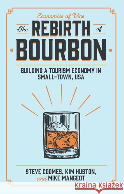 The Rebirth of Bourbon: Building a Tourism Economy in Small-Town, USA Steve Coomes Kim Huston Michael Mangeot 9781838677145